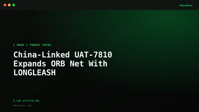 China-Linked UAT-7810 Expands ORB Net With LONGLEASH